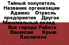 Тайный покупатель › Название организации ­ Адамас › Отрасль предприятия ­ Другое › Минимальный оклад ­ 1 - Все города Работа » Вакансии   . Крым,Каховское